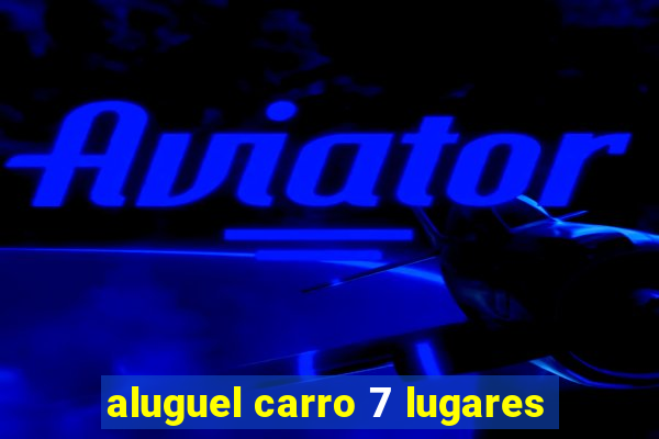 aluguel carro 7 lugares